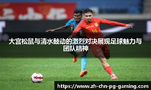 大宫松鼠与清水鼓动的激烈对决展现足球魅力与团队精神