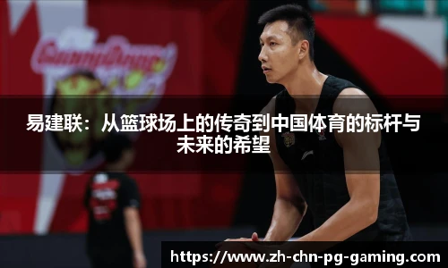 易建联：从篮球场上的传奇到中国体育的标杆与未来的希望