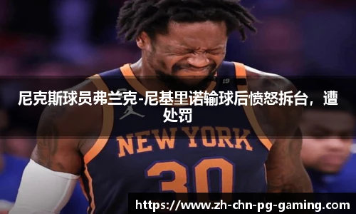 尼克斯球员弗兰克-尼基里诺输球后愤怒拆台，遭处罚