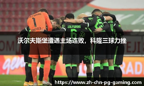 沃尔夫斯堡遭遇主场连败，科隆三球力挫