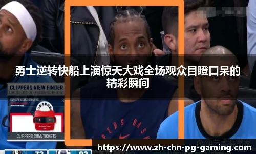 勇士逆转快船上演惊天大戏全场观众目瞪口呆的精彩瞬间