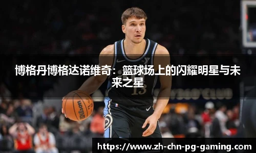 博格丹博格达诺维奇：篮球场上的闪耀明星与未来之星