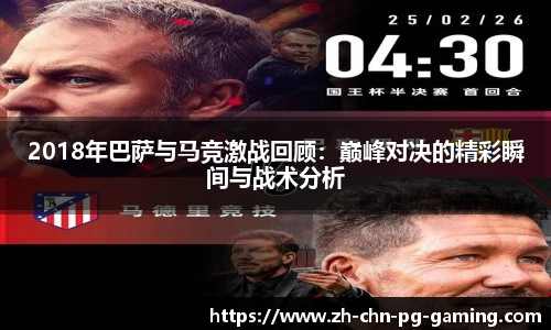 2018年巴萨与马竞激战回顾：巅峰对决的精彩瞬间与战术分析
