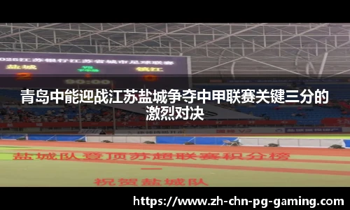 青岛中能迎战江苏盐城争夺中甲联赛关键三分的激烈对决
