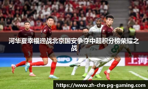 河华夏幸福迎战北京国安争夺中超积分榜荣耀之战