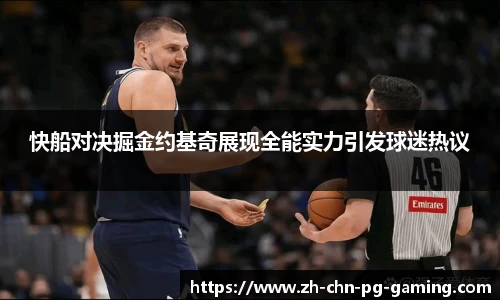 快船对决掘金约基奇展现全能实力引发球迷热议
